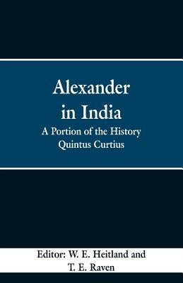 Alexander in India: A Portion of the History Quintus Curtius by Heitland, W. E.