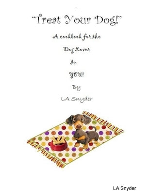 Treat Your Dog - A Cookbook for the Dog Lover in YOU! by Snyder, La