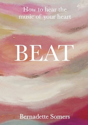 Beat: How to Hear the Music of Your Heart by Somers, Bernadette