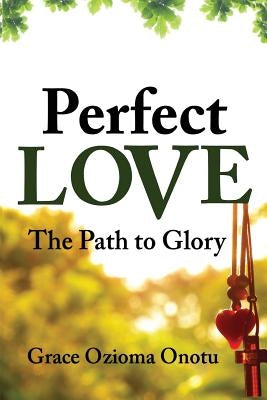 Perfect Love: The Path to Glory by Onotu, Grace Ozioma