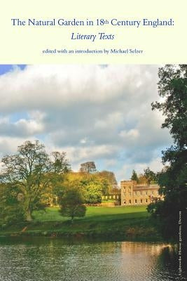The Natural Garden in 18th Century England: Literary Texts by Selzer, Michael I.