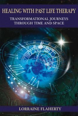 Healing with Past Life Therapy: Transformational Journeys Through Time and Space by Flaherty, Lorraine