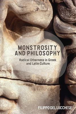 Monstrosity and Philosophy: Radical Otherness in Greek and Latin Culture by del Lucchese, Filippo