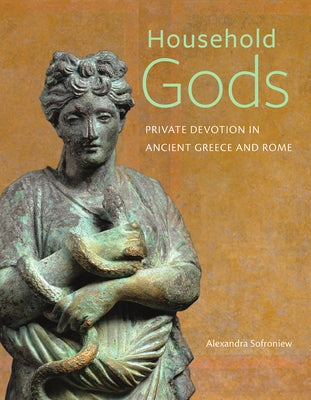 Household Gods: Private Devotion in Ancient Greece and Rome by Sofroniew, Alexandra