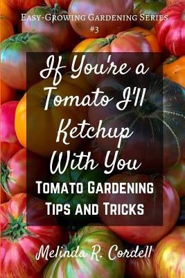 If You're a Tomato I'll Ketchup With You: Tomato Gardening Tips and Tricks by Cordell, Rosefiend