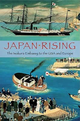 Japan Rising: The Iwakura Embassy to the USA and Europe by Kunitake, Kume