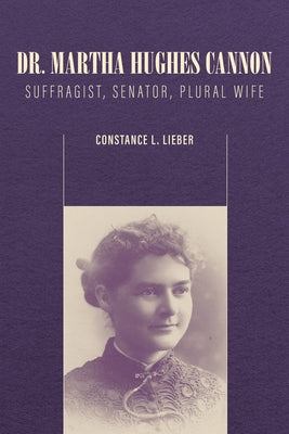 Dr. Martha Hughes Cannon: Suffragist, Senator, Plural Wife by Lieber, Constance L.