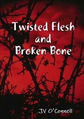 Twisted Flesh and Broken Bone by O'Connell, Jv