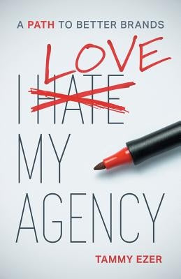 I Love My Agency: A Path to Better Brands by Ezer, Tammy