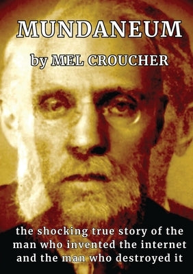 Mundaneum: The Shocking True Story of the Man who Created the Internet and the Man who Destroyed It by Croucher, Mel