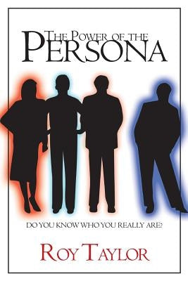 The Power of the Persona: Do you know who you really are? by Taylor, Roy