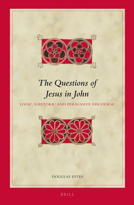 The Questions of Jesus in John: Logic, Rhetoric and Persuasive Discourse by Estes, Douglas Charles