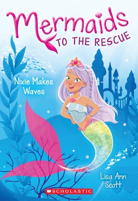 Nixie Makes Waves (Mermaids to the Rescue #1): Volume 1 by Scott, Lisa Ann