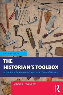 The Historian's Toolbox: A Student's Guide to the Theory and Craft of History by Williams, Robert C.
