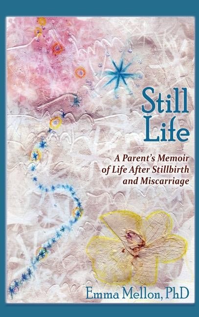 Still Life, A Parent's Memoir of Life After Stillbirth and Miscarriage by Mellon, Emma