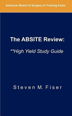 The Absite Review: **high Yield Study Guide by Fiser, Steven M.
