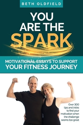 You Are the Spark: Motivational Essays to Support Your Fitness Journey by Oldfield, Beth