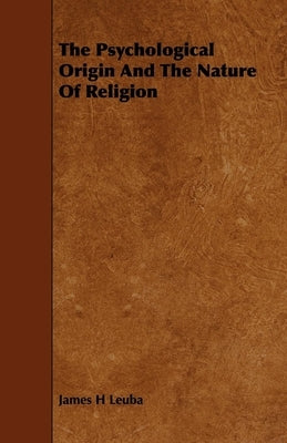 The Psychological Origin and the Nature of Religion by Leuba, James H.