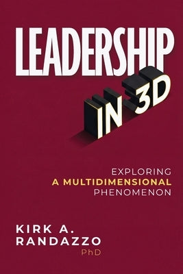 Leadership in 3D: Exploring a Multidimensional Phenomenon by Randazzo, Kirk a.