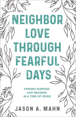 Neighbor Love through Fearful Days: Finding Purpose and Meaning in a Time of Crisis by Mahn, Jason A.
