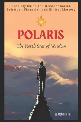 Polaris: The North Star of Wisdom: The Only Guide You Need for Social, Spiritual, Financial and Ethical Mastery by Faisal, Mohd