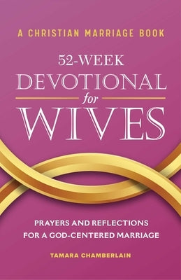 A Christian Marriage Book - 52-Week Devotional for Wives: Prayers and Reflections for a God-Centered Marriage by Chamberlain, Tamara