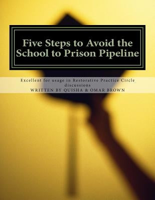 Five Steps to Avoid the School to Prison Pipeline: Excellent usage for Restorative Practice Circle discussions by Brown, Omar