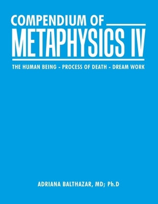 Compendium of Metaphysics Iv: The Human Being - Process of Death - Dream Work by Balthazar Ph. D., Adriana