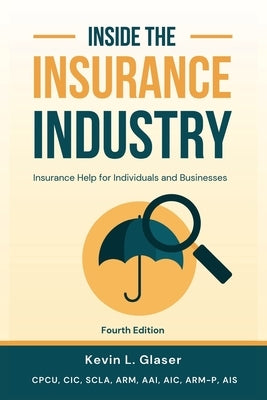 Inside the Insurance Industry - Fourth Edition: Insurance Help for Individuals and Businesses by Glaser, Kevin L.