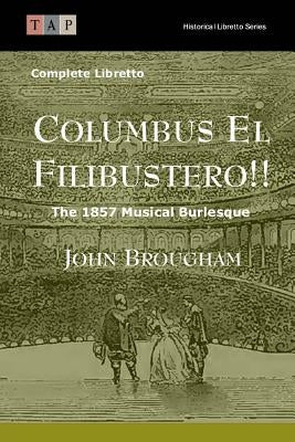 Columbus El Filibustero!!: The 1857 Musical Burlesque: Complete Libretto by Brougham, John