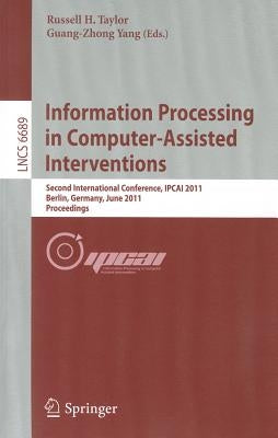 Information Processing in Computer-Assisted Interventions: Second International Conference, Ipcai 2011, Berlin, Germany, June 22, 2011 Proceedings by Taylor, Russell H.