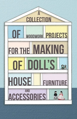 A Collection of Woodwork Projects for the Making of Doll's House Furniture and Accessories by Anon