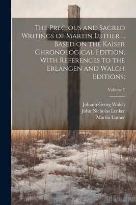 The Precious and Sacred Writings of Martin Luther ... Based on the Kaiser Chronological Edition, With References to the Erlangen and Walch Editions;; by Luther, Martin 1483-1546