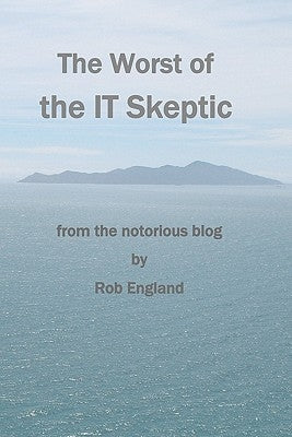 The Worst Of The It Skeptic: From The Notorious Blog by England, Rob