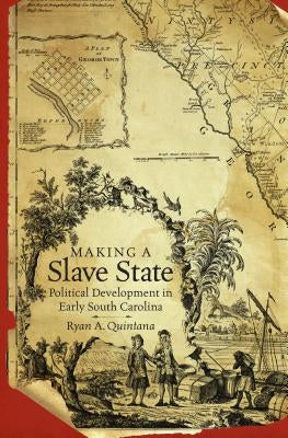 Making a Slave State: Political Development in Early South Carolina by Quintana, Ryan A.