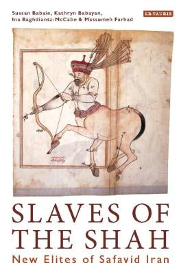 Slaves of the Shah: New Elites of Safavid Iran by Babaie, Sussan