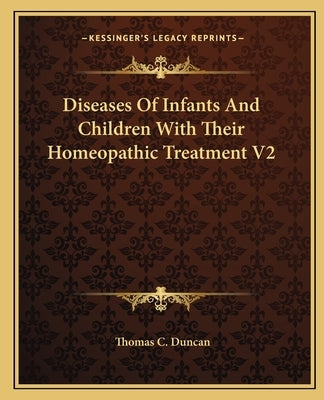 Diseases Of Infants And Children With Their Homeopathic Treatment V2 by Duncan, Thomas C.