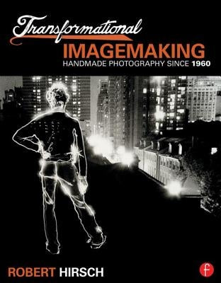 Transformational Imagemaking: Handmade Photography Since 1960 by Hirsch, Robert