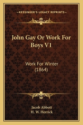 John Gay Or Work For Boys V1: Work For Winter (1864) by Abbott, Jacob