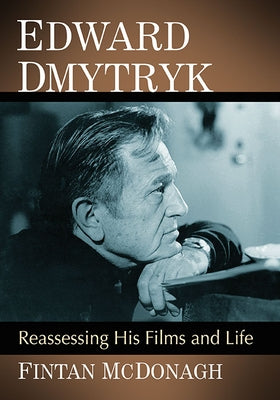Edward Dmytryk: Reassessing His Films and Life by McDonagh, Fintan