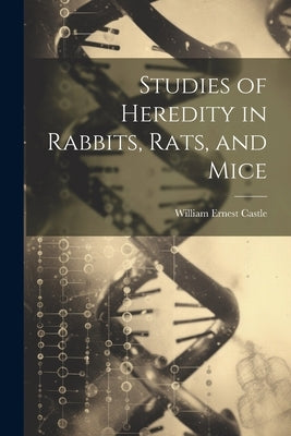 Studies of Heredity in Rabbits, Rats, and Mice by Castle, William Ernest