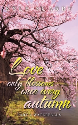 Love Only Blossoms Once Every Autumn: Part 1 Waterfalls by Scarry, Kyle