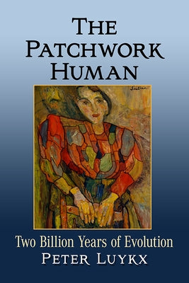 The Patchwork Human: Two Billion Years of Evolution by Luykx, Peter