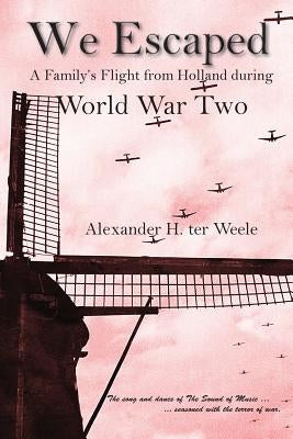 We Escaped: A Family's Flight from Holland during World War Two by Ter Weele, Alexander H.