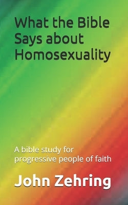 What the Bible Says about Homosexuality: A bible study for progressive people of faith by Zehring, John