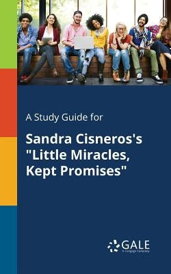 A Study Guide for Sandra Cisneros's Little Miracles, Kept Promises by Gale, Cengage Learning