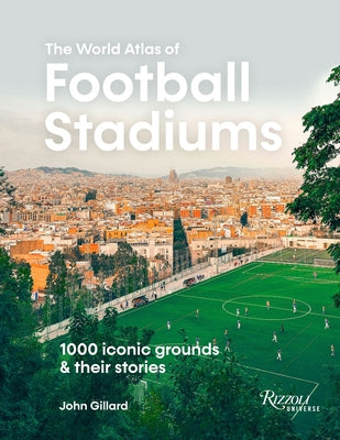 The World Atlas of Football Stadiums: 1000 Iconic Grounds and Their Stories by Gillard, John