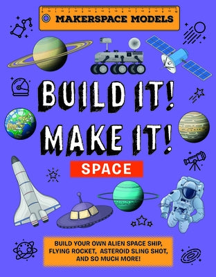 Build It! Make It! Space: Makerspace Models. Build an Alien Space Ship, Flying Rocket, Asteroid Sling Shot - Over 25 Awesome Models to Make by Ives, Rob
