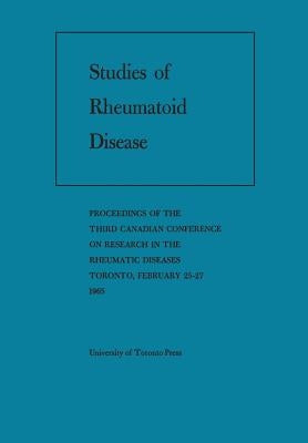Studies of Rheumatoid Disease: Proceedings of the Third Conference on Research in the Rheumatic Diseases Toronto, February 25-27, 1965 by Canadian Rheumatism Association