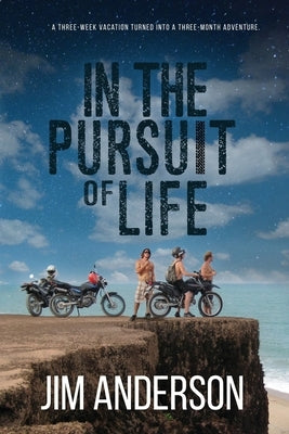 In the Pursuit of Life: A Three-Week Vacation Turned into the Adventure of a Lifetime by Anderson, Jim